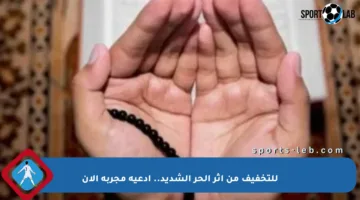 للتخفيف من أثر الحر الشديد.. أدعية مجربة الآن